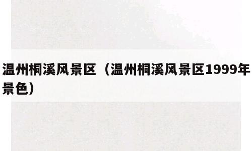 温州桐溪风景区（温州桐溪风景区1999年景色）