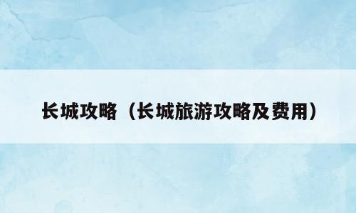 长城攻略（长城旅游攻略及费用）