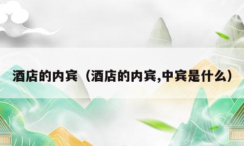 酒店的内宾（酒店的内宾,中宾是什么）
