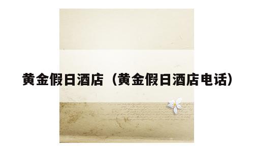 黄金假日酒店（黄金假日酒店电话）