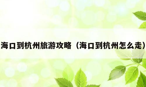 海口到杭州旅游攻略（海口到杭州怎么走）