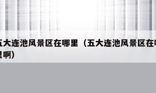 五大连池风景区在哪里（五大连池风景区在哪里啊）