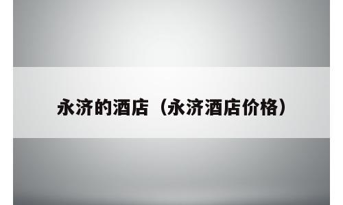 永济的酒店（永济酒店价格）