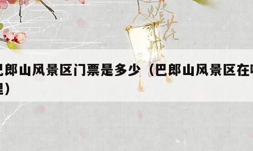 巴郎山风景区门票是多少（巴郎山风景区在哪里）