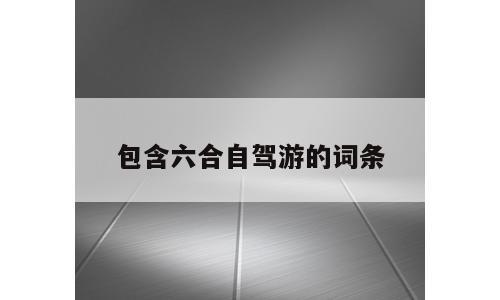 包含六合自驾游的词条