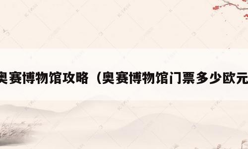 奥赛博物馆攻略（奥赛博物馆门票多少欧元）