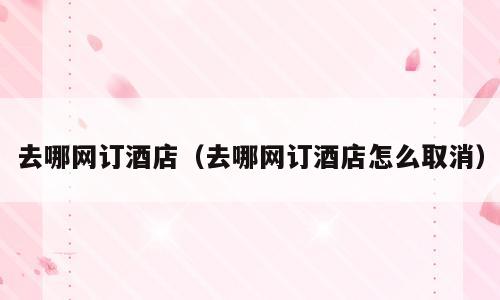 去哪网订酒店（去哪网订酒店怎么取消）