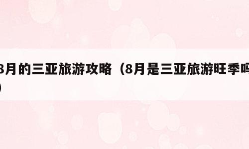 8月的三亚旅游攻略（8月是三亚旅游旺季吗）