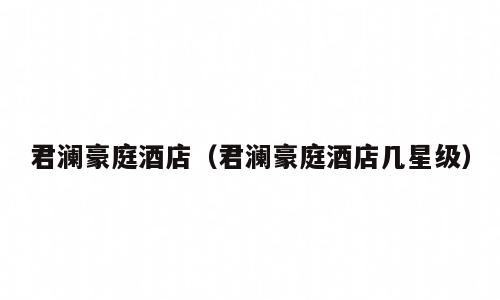 君澜豪庭酒店（君澜豪庭酒店几星级）