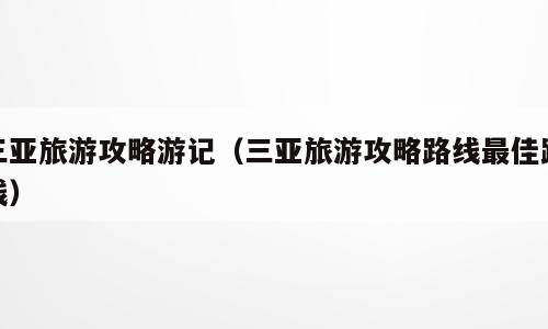 三亚旅游攻略游记（三亚旅游攻略路线最佳路线）