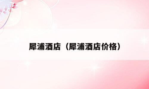 犀浦酒店（犀浦酒店价格）