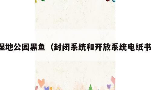 湿地公园黑鱼（封闭系统和开放系统电纸书）
