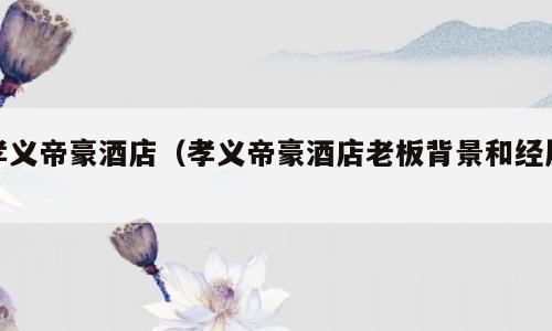 孝义帝豪酒店（孝义帝豪酒店老板背景和经历）