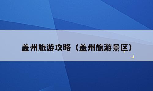 盖州旅游攻略（盖州旅游景区）