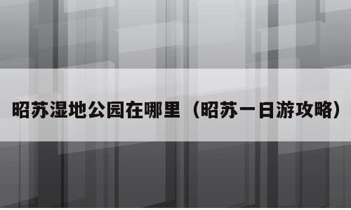昭苏湿地公园在哪里（昭苏一日游攻略）