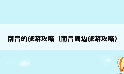 南昌的旅游攻略（南昌周边旅游攻略）