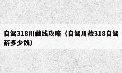 自驾318川藏线攻略（自驾川藏318自驾游多少钱）