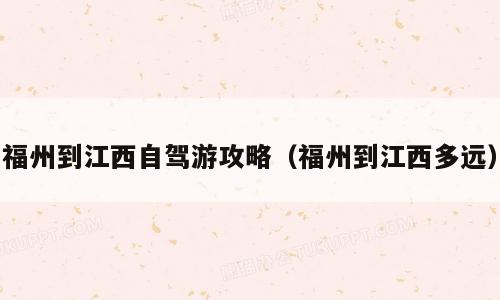 福州到江西自驾游攻略（福州到江西多远）