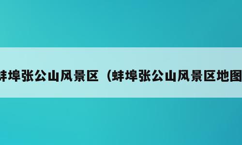 蚌埠张公山风景区（蚌埠张公山风景区地图）
