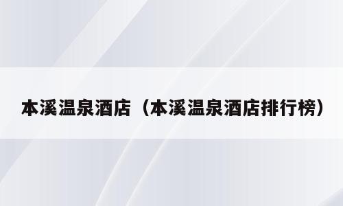 本溪温泉酒店（本溪温泉酒店排行榜）