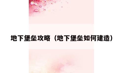 地下堡垒攻略（地下堡垒如何建造）