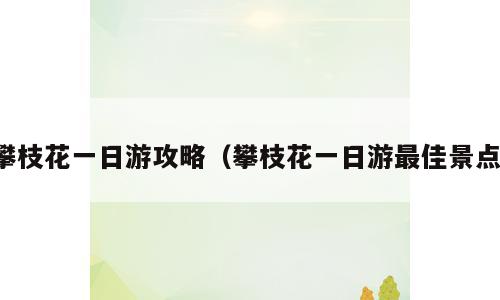 攀枝花一日游攻略（攀枝花一日游最佳景点）