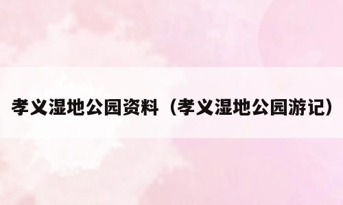 孝义湿地公园资料（孝义湿地公园游记）