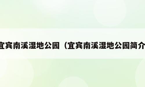 宜宾南溪湿地公园（宜宾南溪湿地公园简介）