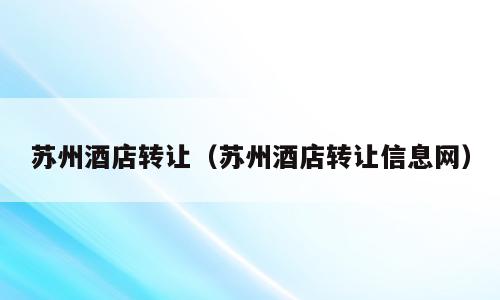苏州酒店转让（苏州酒店转让信息网）