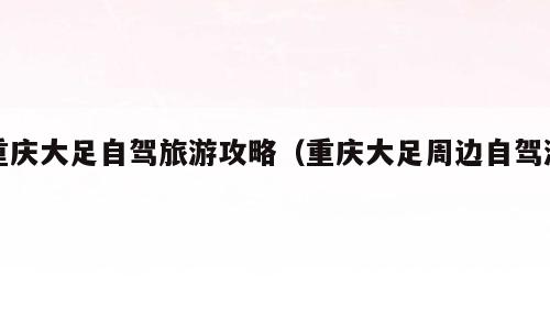 重庆大足自驾旅游攻略（重庆大足周边自驾游）