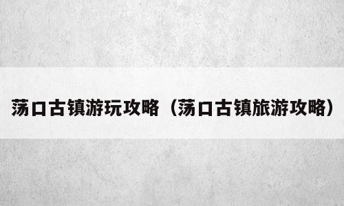 荡口古镇游玩攻略（荡口古镇旅游攻略）