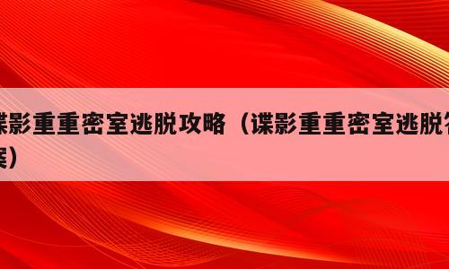 谍影重重密室逃脱攻略（谍影重重密室逃脱答案）