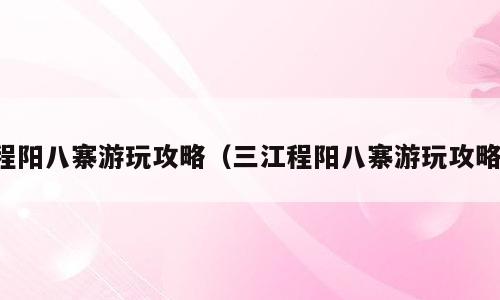 程阳八寨游玩攻略（三江程阳八寨游玩攻略）
