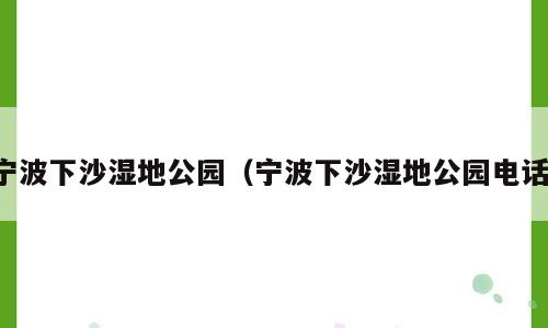 宁波下沙湿地公园（宁波下沙湿地公园电话）