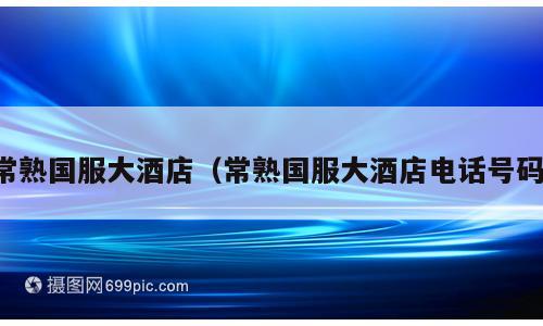 常熟国服大酒店（常熟国服大酒店电话号码）