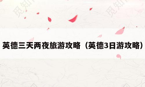 英德三天两夜旅游攻略（英德3日游攻略）