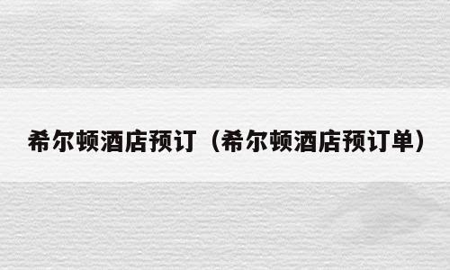 希尔顿酒店预订（希尔顿酒店预订单）