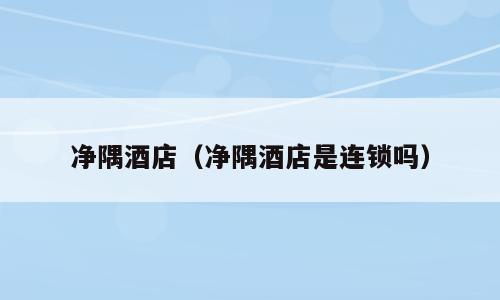 净隅酒店（净隅酒店是连锁吗）