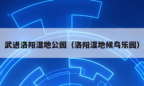 武进洛阳湿地公园（洛阳湿地候鸟乐园）