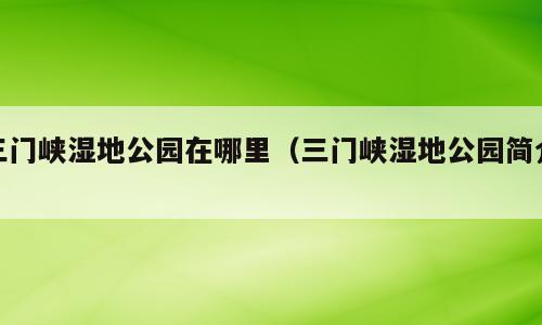 三门峡湿地公园在哪里（三门峡湿地公园简介）