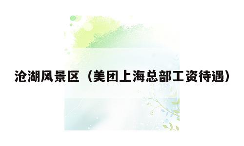 沧湖风景区（美团上海总部工资待遇）