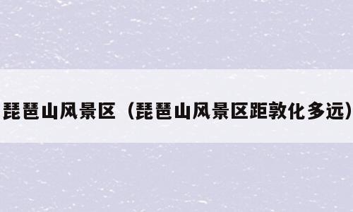 琵琶山风景区（琵琶山风景区距敦化多远）