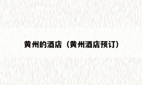 黄州的酒店（黄州酒店预订）