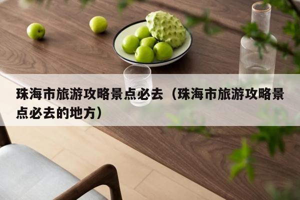 珠海市旅游攻略景点必去（珠海市旅游攻略景点必去的地方）