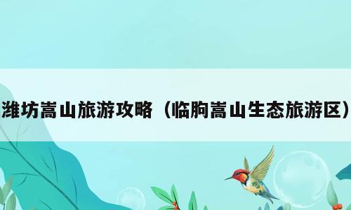 潍坊嵩山旅游攻略（临朐嵩山生态旅游区）