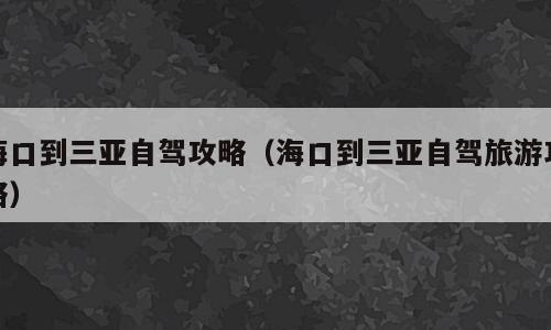 海口到三亚自驾攻略（海口到三亚自驾旅游攻略）