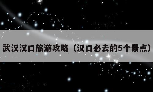 武汉汉口旅游攻略（汉口必去的5个景点）