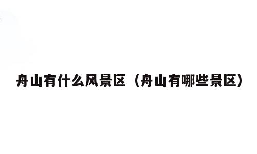 舟山有什么风景区（舟山有哪些景区）