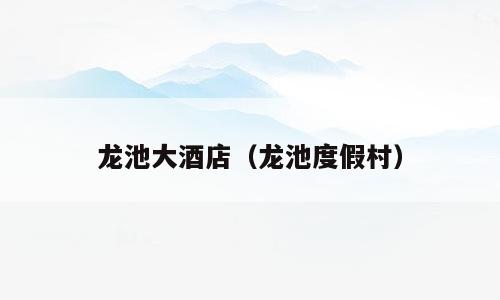 龙池大酒店（龙池度假村）