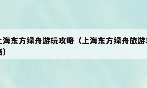 上海东方绿舟游玩攻略（上海东方绿舟旅游攻略）